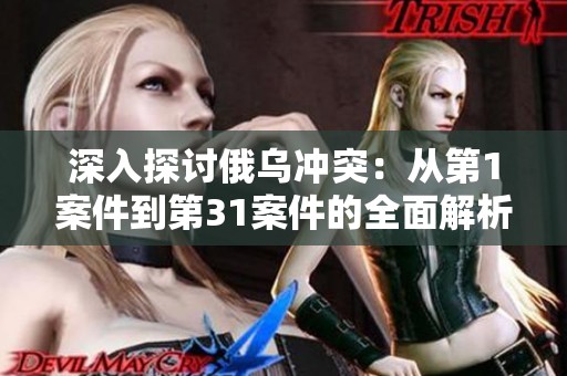 深入探讨俄乌冲突：从第1案件到第31案件的全面解析