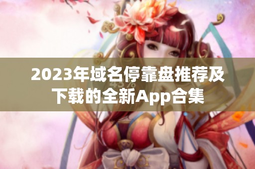 2023年域名停靠盘推荐及下载的全新App合集