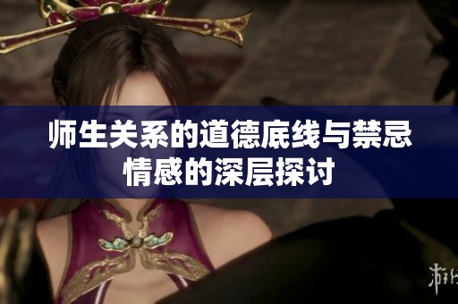 师生关系的道德底线与禁忌情感的深层探讨