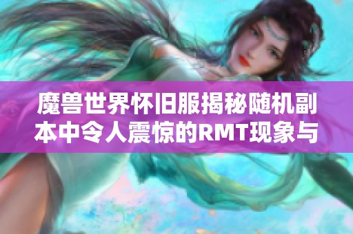 魔兽世界怀旧服揭秘随机副本中令人震惊的RMT现象与影响解析