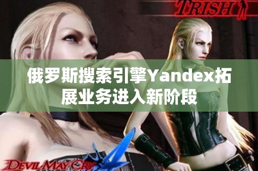 俄罗斯搜索引擎Yandex拓展业务进入新阶段