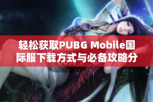 轻松获取PUBG Mobile国际服下载方式与必备攻略分享