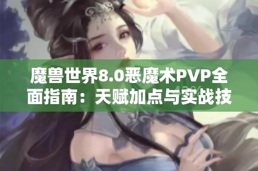 魔兽世界8.0恶魔术PVP全面指南：天赋加点与实战技巧全解析