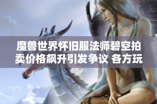 魔兽世界怀旧服法师碧空拍卖价格飙升引发争议 各方玩家纷纷表达看法