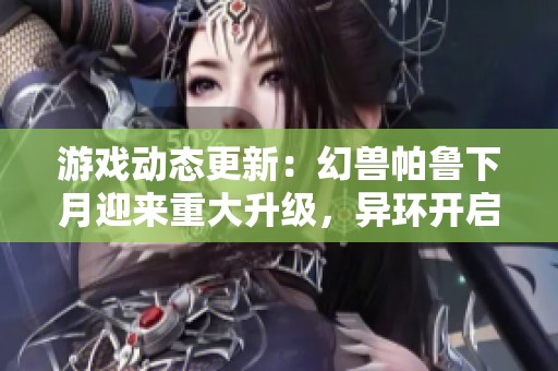 游戏动态更新：幻兽帕鲁下月迎来重大升级，异环开启首次测试，荒野新作引发热议