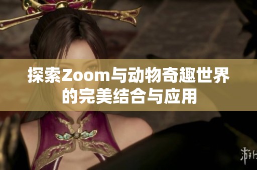 探索Zoom与动物奇趣世界的完美结合与应用