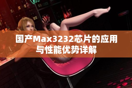 国产Max3232芯片的应用与性能优势详解