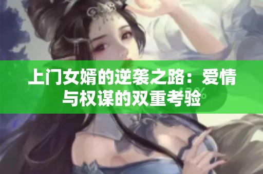 上门女婿的逆袭之路：爱情与权谋的双重考验