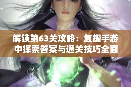解锁第63关攻略：复耀手游中探索答案与通关技巧全面解析
