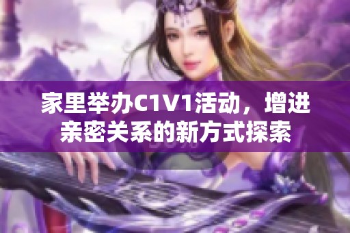 家里举办C1V1活动，增进亲密关系的新方式探索