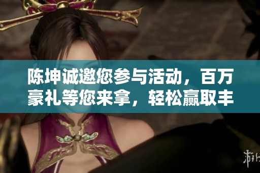 陈坤诚邀您参与活动，百万豪礼等您来拿，轻松赢取丰厚奖励等你加入！