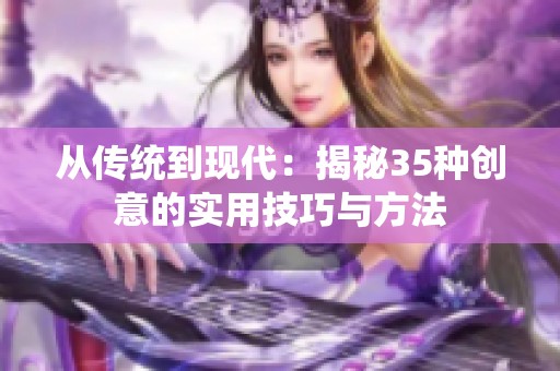 从传统到现代：揭秘35种创意的实用技巧与方法