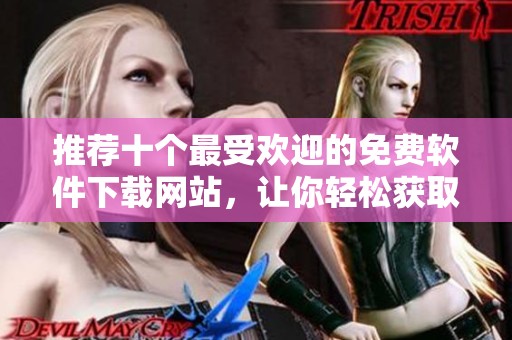 推荐十个最受欢迎的免费软件下载网站，让你轻松获取软件资源