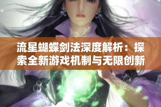 流星蝴蝶剑法深度解析：探索全新游戏机制与无限创新玩法的可能性