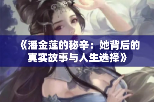 《潘金莲的秘辛：她背后的真实故事与人生选择》