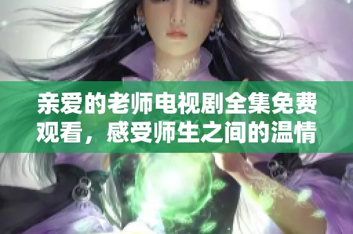 亲爱的老师电视剧全集免费观看，感受师生之间的温情与成长