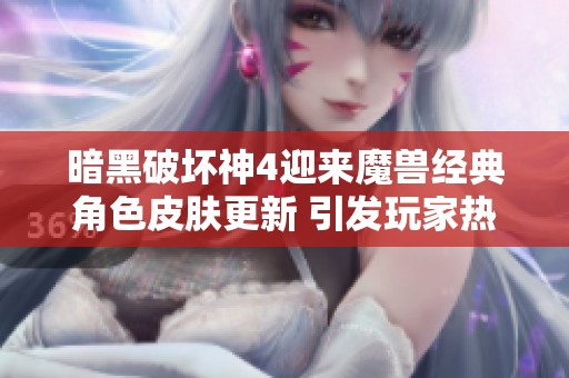 暗黑破坏神4迎来魔兽经典角色皮肤更新 引发玩家热议与期待