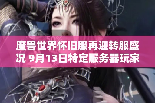 魔兽世界怀旧服再迎转服盛况 9月13日特定服务器玩家可免费重选角色