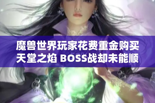 魔兽世界玩家花费重金购买天堂之焰 BOSS战却未能顺利触发引发广泛讨论