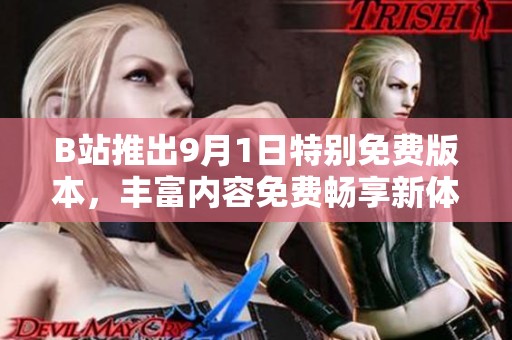 B站推出9月1日特别免费版本，丰富内容免费畅享新体验