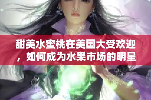 甜美水蜜桃在美国大受欢迎，如何成为水果市场的明星