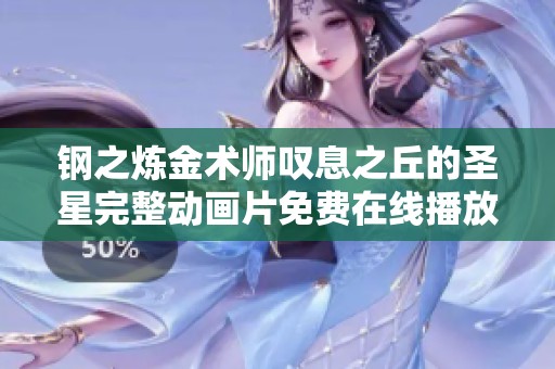 钢之炼金术师叹息之丘的圣星完整动画片免费在线播放途径推荐与观影指南