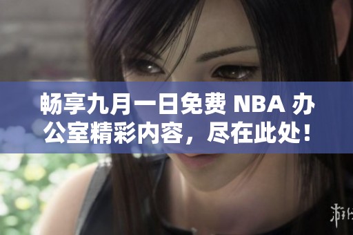 畅享九月一日免费 NBA 办公室精彩内容，尽在此处！