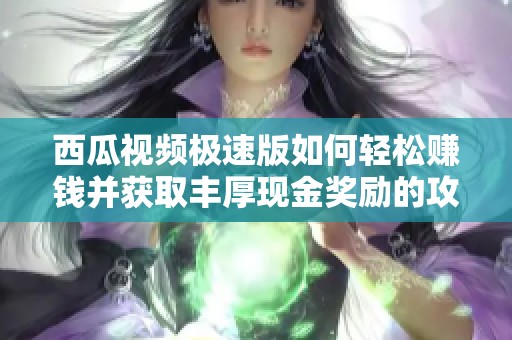 西瓜视频极速版如何轻松赚钱并获取丰厚现金奖励的攻略分享