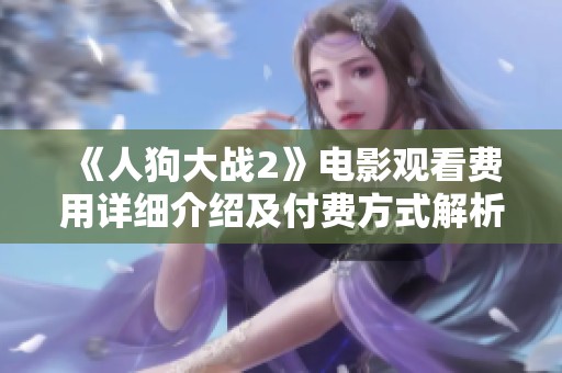 《人狗大战2》电影观看费用详细介绍及付费方式解析