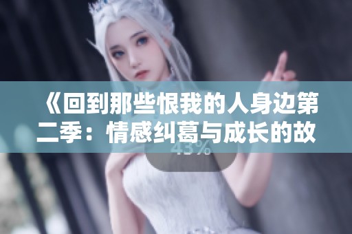 《回到那些恨我的人身边第二季：情感纠葛与成长的故事》