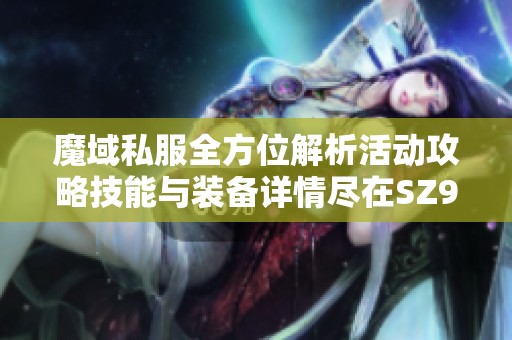 魔域私服全方位解析活动攻略技能与装备详情尽在SZ9YI游戏站