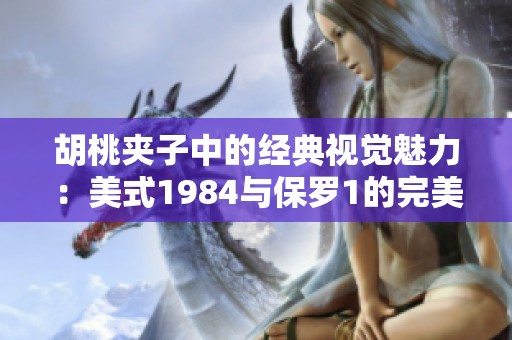 胡桃夹子中的经典视觉魅力：美式1984与保罗1的完美结合