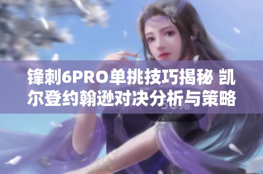 锋刺6PRO单挑技巧揭秘 凯尔登约翰逊对决分析与策略分享