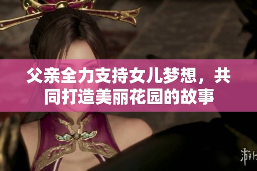 父亲全力支持女儿梦想，共同打造美丽花园的故事