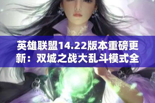 英雄联盟14.22版本重磅更新：双城之战大乱斗模式全面革新，玩法体验大升级