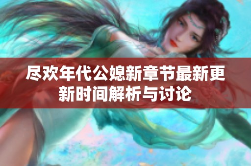 尽欢年代公媳新章节最新更新时间解析与讨论