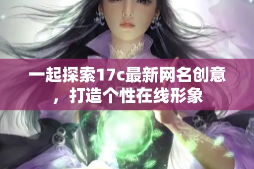 一起探索17c最新网名创意，打造个性在线形象