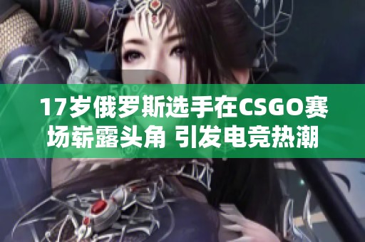 17岁俄罗斯选手在CSGO赛场崭露头角 引发电竞热潮