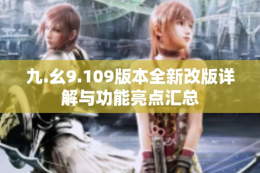 九.幺9.109版本全新改版详解与功能亮点汇总