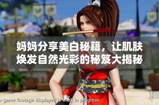 妈妈分享美白秘籍，让肌肤焕发自然光彩的秘笈大揭秘