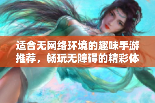 适合无网络环境的趣味手游推荐，畅玩无障碍的精彩体验分享