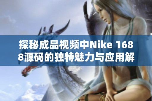 探秘成品视频中Nike 1688源码的独特魅力与应用解析