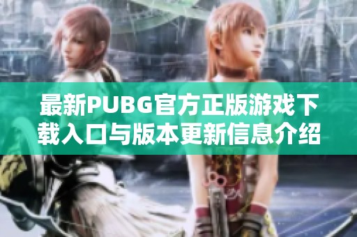 最新PUBG官方正版游戏下载入口与版本更新信息介绍