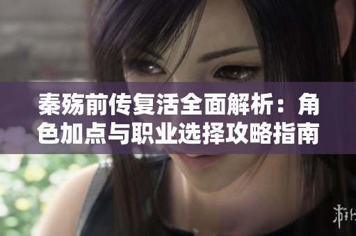 秦殇前传复活全面解析：角色加点与职业选择攻略指南与游戏策略分享