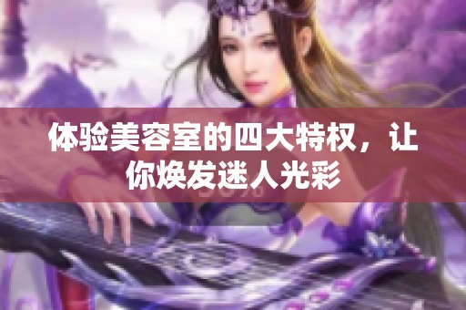 体验美容室的四大特权，让你焕发迷人光彩