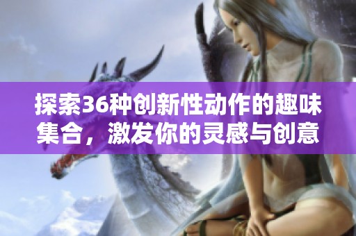 探索36种创新性动作的趣味集合，激发你的灵感与创意