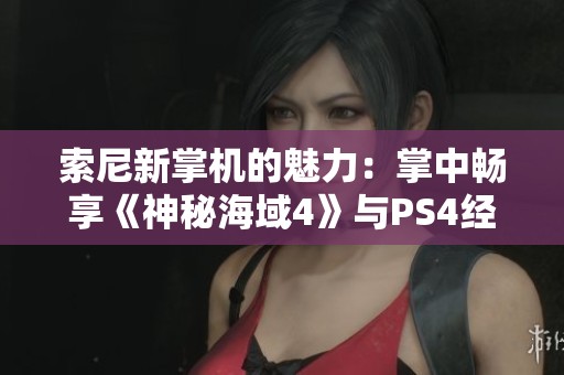 索尼新掌机的魅力：掌中畅享《神秘海域4》与PS4经典游戏的无缝体验