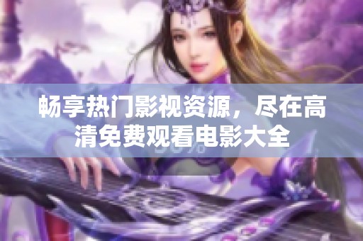 畅享热门影视资源，尽在高清免费观看电影大全