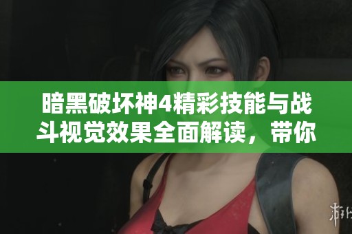 暗黑破坏神4精彩技能与战斗视觉效果全面解读，带你领略极致游戏体验
