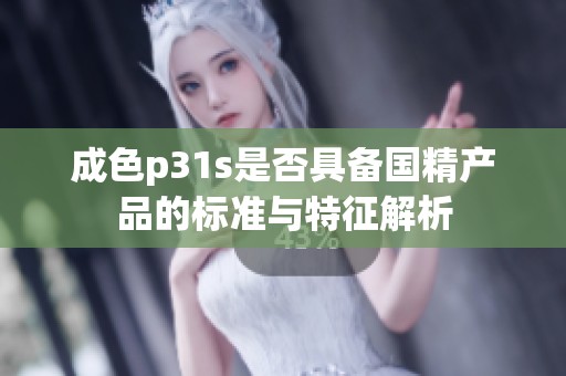 成色p31s是否具备国精产品的标准与特征解析